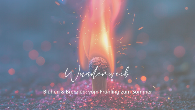 Wunderweib 05.06.2025: Blühen & Brennen